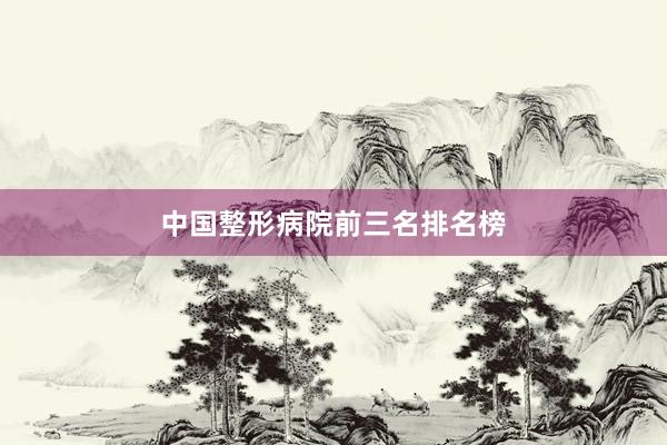 中国整形病院前三名排名榜