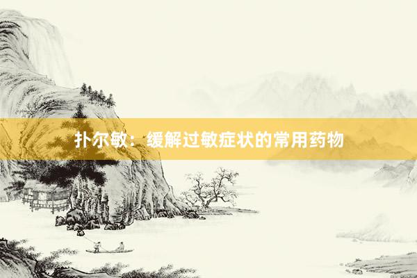 扑尔敏：缓解过敏症状的常用药物