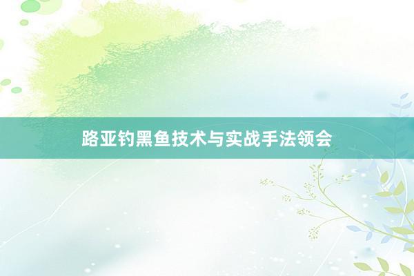 路亚钓黑鱼技术与实战手法领会