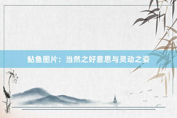鲇鱼图片：当然之好意思与灵动之姿
