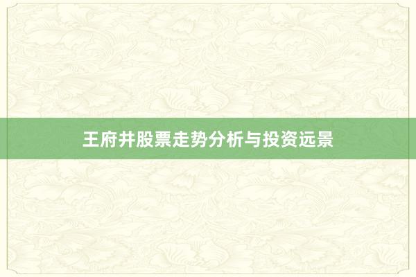 王府井股票走势分析与投资远景