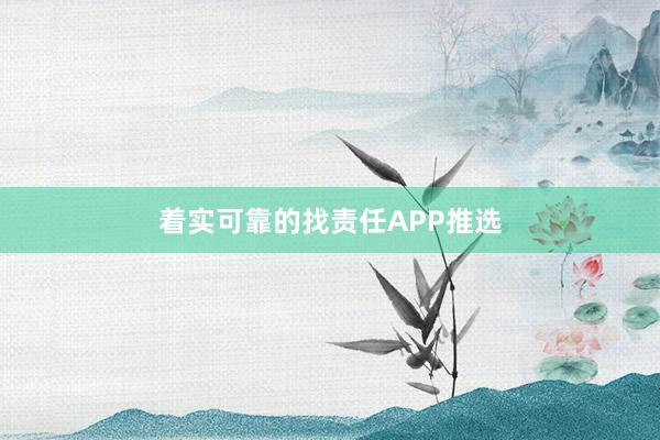 着实可靠的找责任APP推选