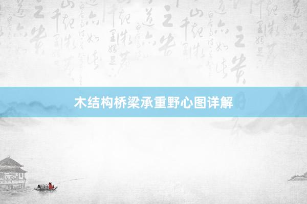 木结构桥梁承重野心图详解