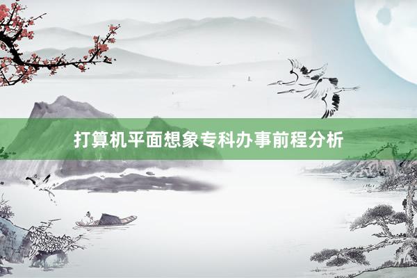 打算机平面想象专科办事前程分析