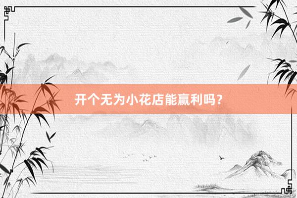 开个无为小花店能赢利吗？