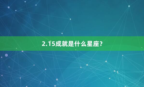 2.15成就是什么星座？