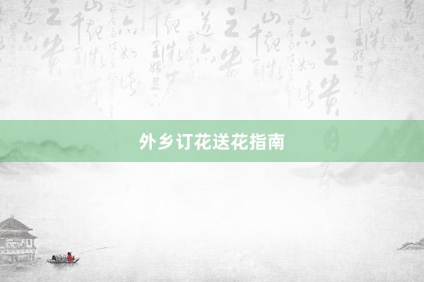 外乡订花送花指南