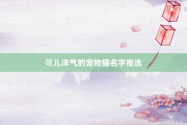 可儿洋气的宠物猫名字推选