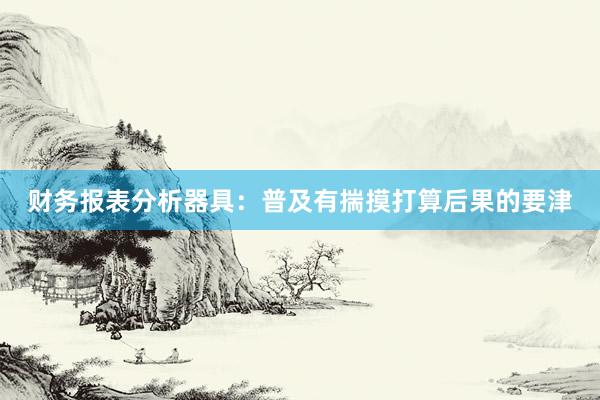 财务报表分析器具：普及有揣摸打算后果的要津