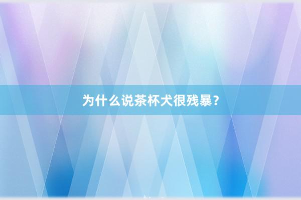 为什么说茶杯犬很残暴？